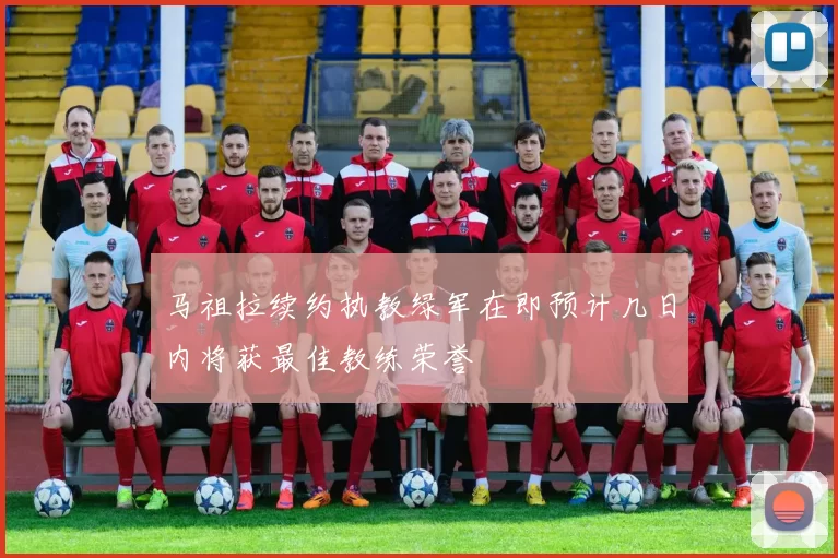 马祖拉续约执教绿军在即预计几日内将获最佳教练荣誉