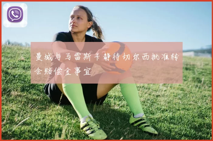 曼城与马雷斯卡静待切尔西批准转会赔偿金事宜