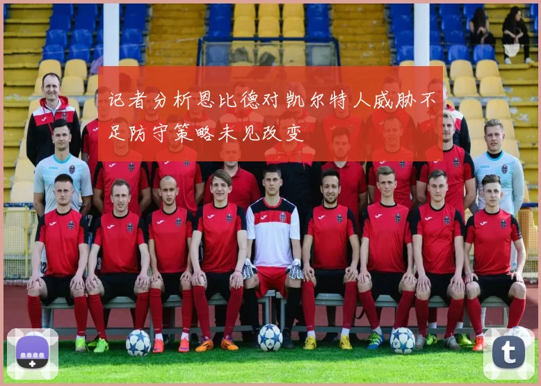 记者分析恩比德对凯尔特人威胁不足防守策略未见改变