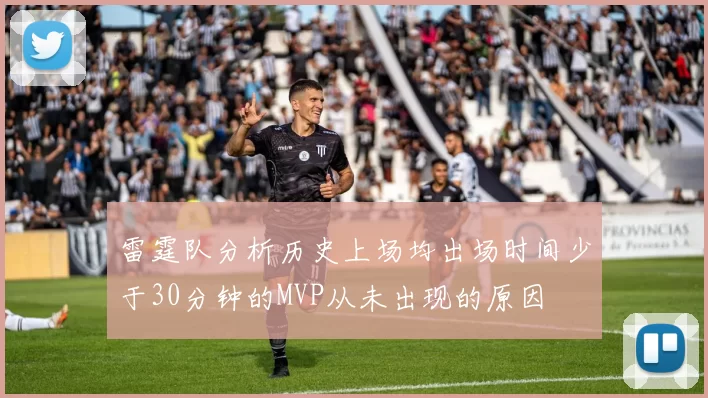 雷霆队分析历史上场均出场时间少于30分钟的MVP从未出现的原因
