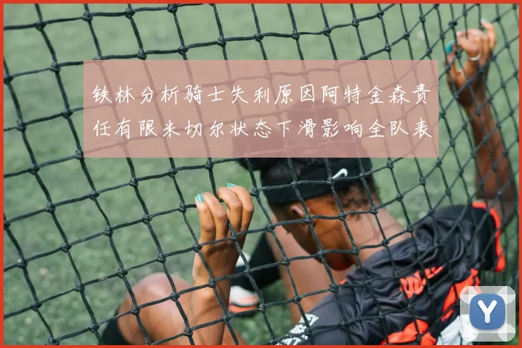 铁林分析骑士失利原因阿特金森责任有限米切尔状态下滑影响全队表现