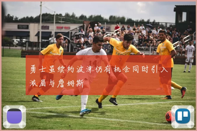 勇士虽续约波津仍有机会同时引入浓眉与詹姆斯