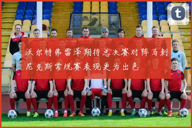 沃尔特弗雷泽期待总决赛对阵马刺尼克斯常规赛表现更为出色