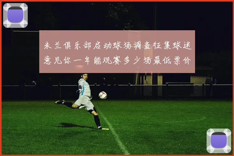 米兰俱乐部启动球场调查征集球迷意见你一年能观赛多少场最低票价应设定为多少