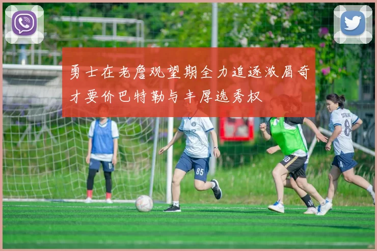 勇士在老詹观望期全力追逐浓眉奇才要价巴特勒与丰厚选秀权
