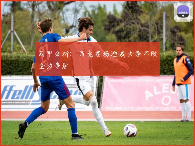 西甲分析：马竞客场迎战力争不败全力争胜