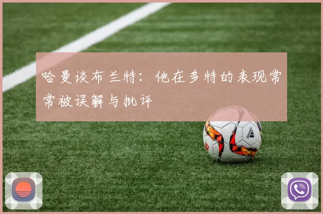 哈曼谈布兰特：他在多特的表现常常被误解与批评