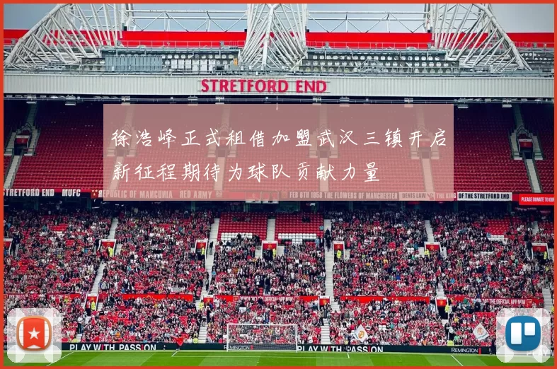 徐浩峰正式租借加盟武汉三镇开启新征程期待为球队贡献力量