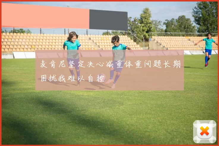 麦肯尼坚定决心减重体重问题长期困扰我难以自控