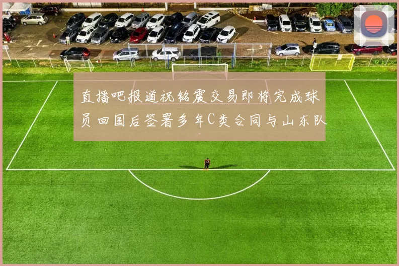 直播吧报道祝铭震交易即将完成球员回国后签署多年C类合同与山东队续约