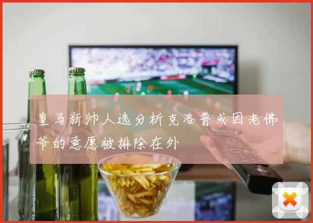 皇马新帅人选分析克洛普或因老佛爷的意愿被排除在外
