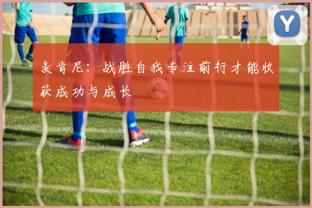麦肯尼：战胜自我专注前行才能收获成功与成长